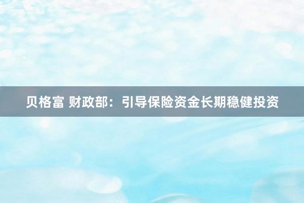 贝格富 财政部：引导保险资金长期稳健投资
