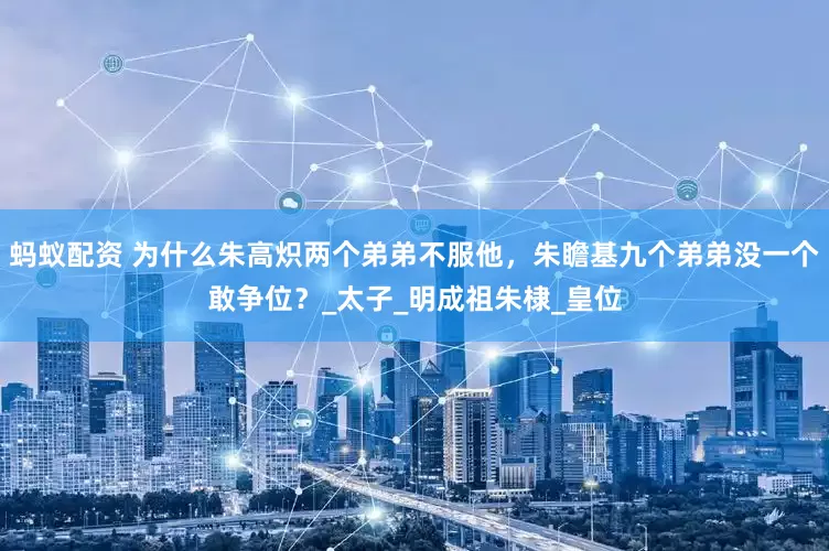 蚂蚁配资 为什么朱高炽两个弟弟不服他，朱瞻基九个弟弟没一个敢争位？_太子_明成祖朱棣_皇位