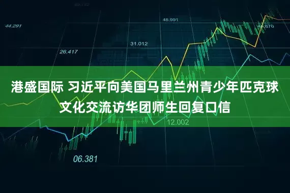 港盛国际 习近平向美国马里兰州青少年匹克球文化交流访华团师生回复口信