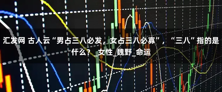 汇发网 古人云“男占三八必发，女占三八必寡”，“三八”指的是什么？_女性_魏野_命运