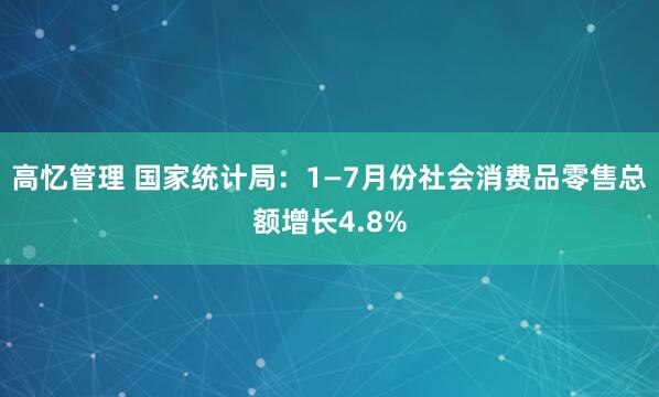 高忆管理 国家统计局：1—7月份社会消费品零售总额增长4.8%