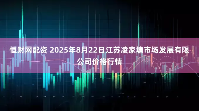 恒财网配资 2025年8月22日江苏凌家塘市场发展有限公司价格行情