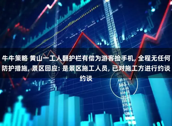牛牛策略 黄山一工人翻护栏有偿为游客捡手机, 全程无任何防护措施, 景区回应: 是景区施工人员, 已对施工方进行约谈