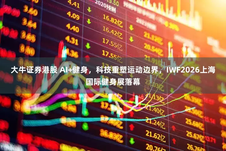 大牛证券港股 AI+健身，科技重塑运动边界，IWF2026上海国际健身展落幕
