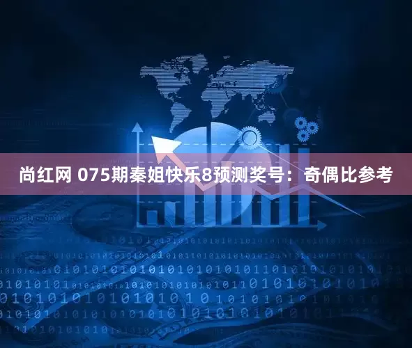 尚红网 075期秦姐快乐8预测奖号：奇偶比参考