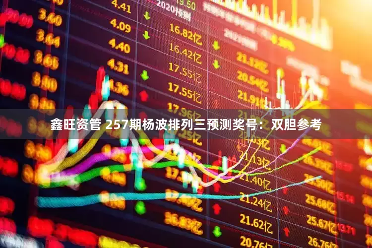 鑫旺资管 257期杨波排列三预测奖号：双胆参考