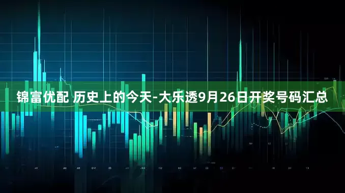 锦富优配 历史上的今天-大乐透9月26日开奖号码汇总